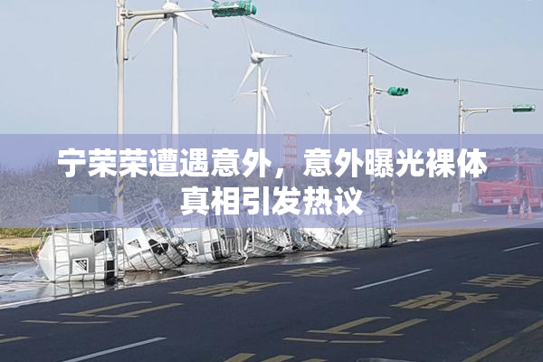 宁荣荣遭遇意外，意外曝光裸体真相引发热议