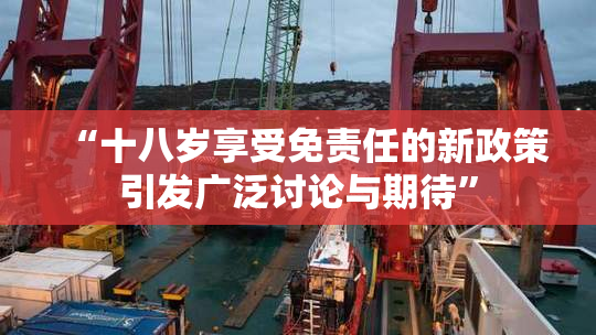 “十八岁享受免责任的新政策引发广泛讨论与期待”