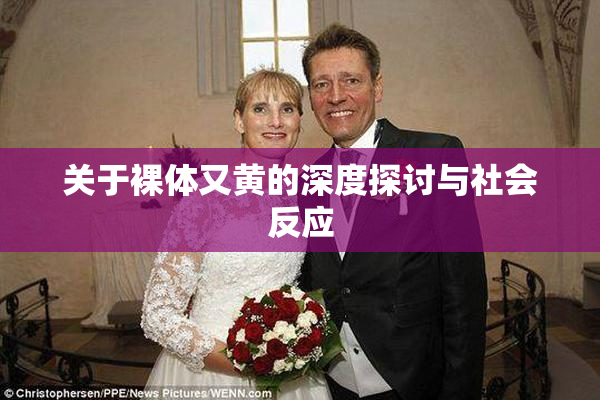 关于裸体又黄的深度探讨与社会反应