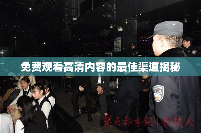 免费观看高清内容的最佳渠道揭秘