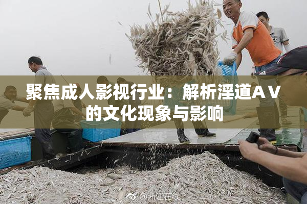 聚焦成人影视行业：解析淫道AⅤ的文化现象与影响
