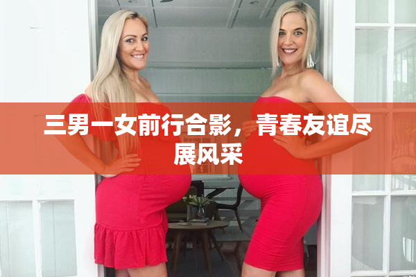 三男一女前行合影，青春友谊尽展风采