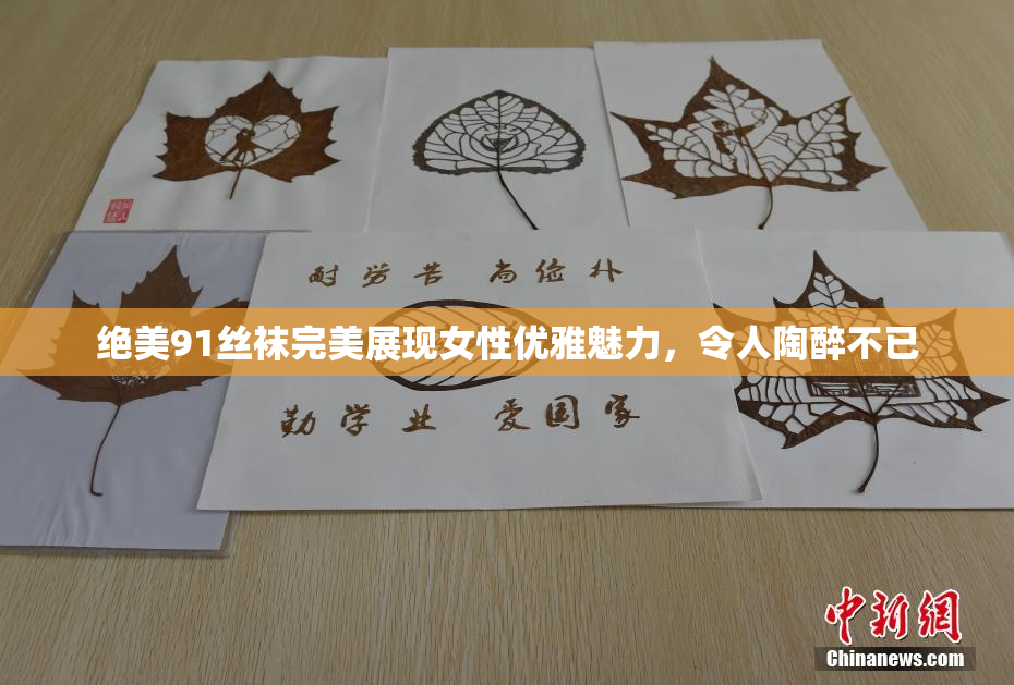 绝美91丝袜完美展现女性优雅魅力，令人陶醉不已