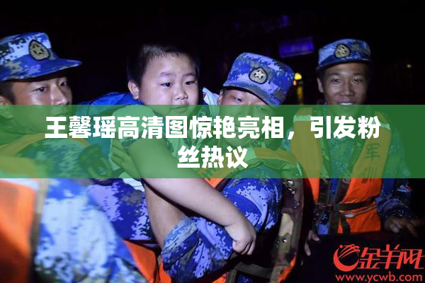 王馨瑶高清图惊艳亮相，引发粉丝热议