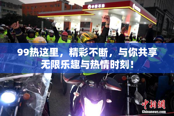 99热这里，精彩不断，与你共享无限乐趣与热情时刻！