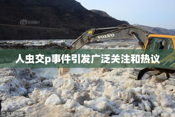 人虫交p事件引发广泛关注和热议
