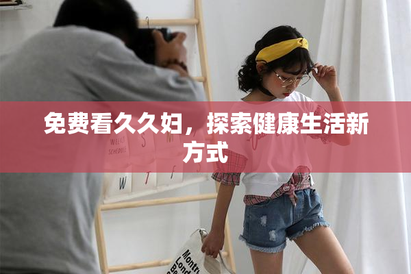 免费看久久妇，探索健康生活新方式