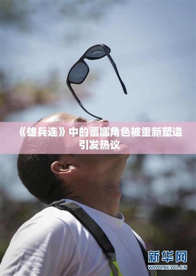 《雄兵连》中的蕾娜角色被重新塑造 引发热议
