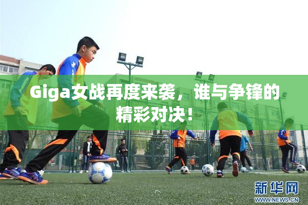 Giga女战再度来袭，谁与争锋的精彩对决！