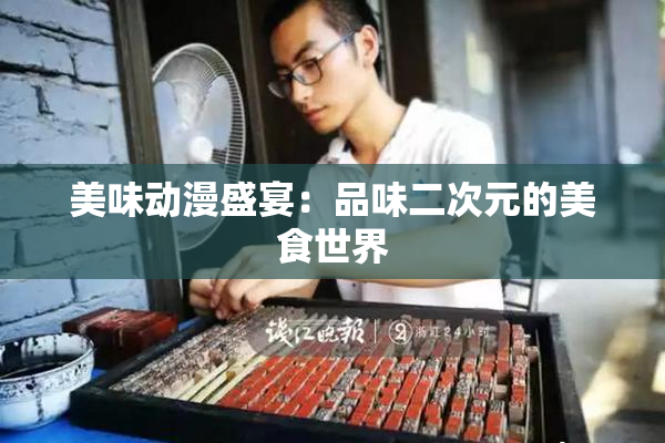 美味动漫盛宴：品味二次元的美食世界