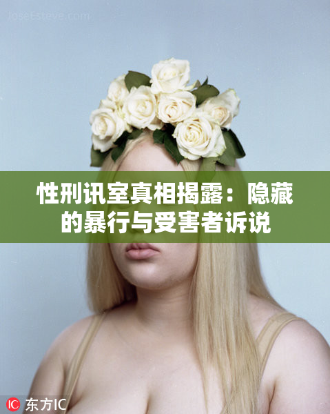 性刑讯室真相揭露：隐藏的暴行与受害者诉说
