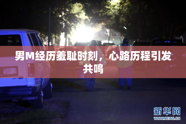 男M经历羞耻时刻，心路历程引发共鸣