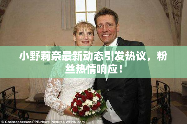 小野莉奈最新动态引发热议，粉丝热情响应！