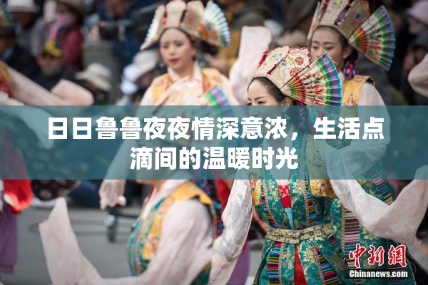 日日鲁鲁夜夜情深意浓，生活点滴间的温暖时光