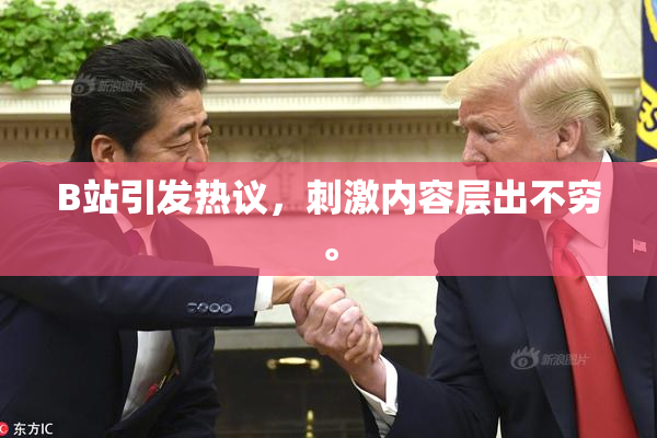B站引发热议，刺激内容层出不穷。