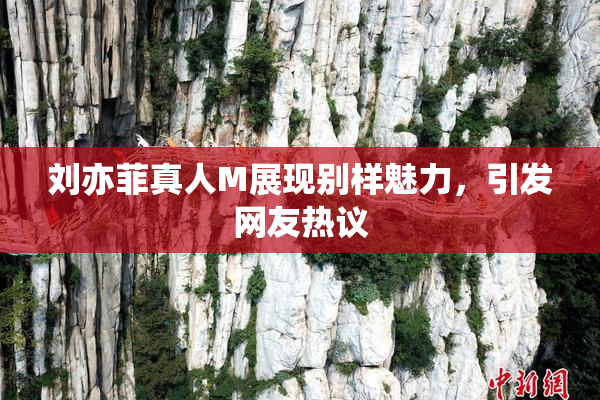 刘亦菲真人M展现别样魅力，引发网友热议