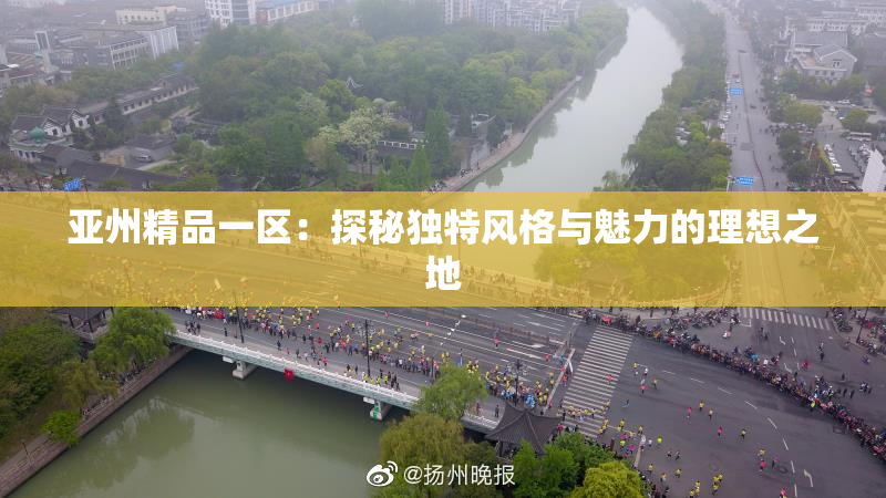 亚州精品一区：探秘独特风格与魅力的理想之地