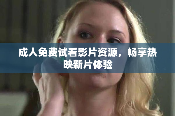 成人免费试看影片资源，畅享热映新片体验