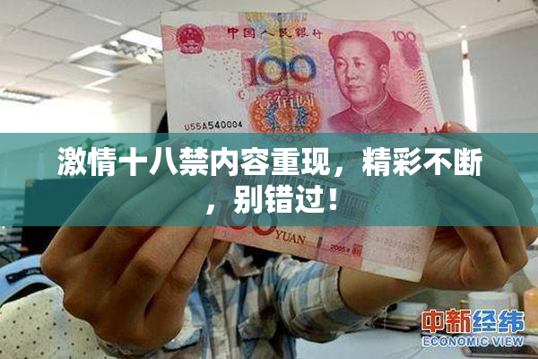 激情十八禁内容重现，精彩不断，别错过！