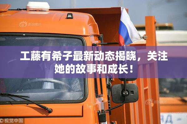 工藤有希子最新动态揭晓，关注她的故事和成长！