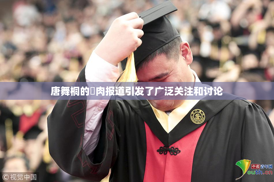 唐舞桐的婬肉报道引发了广泛关注和讨论