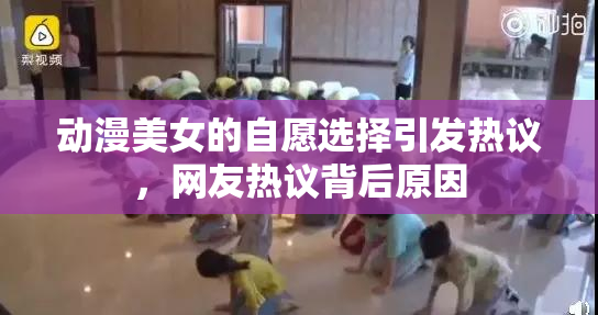 动漫美女的自愿选择引发热议，网友热议背后原因