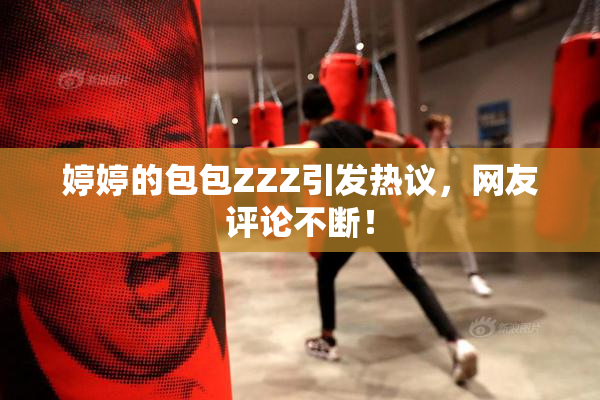 婷婷的包包ZZZ引发热议，网友评论不断！