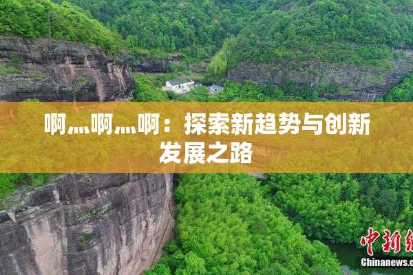 啊灬啊灬啊：探索新趋势与创新发展之路