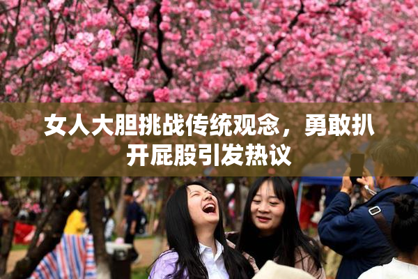女人大胆挑战传统观念，勇敢扒开屁股引发热议