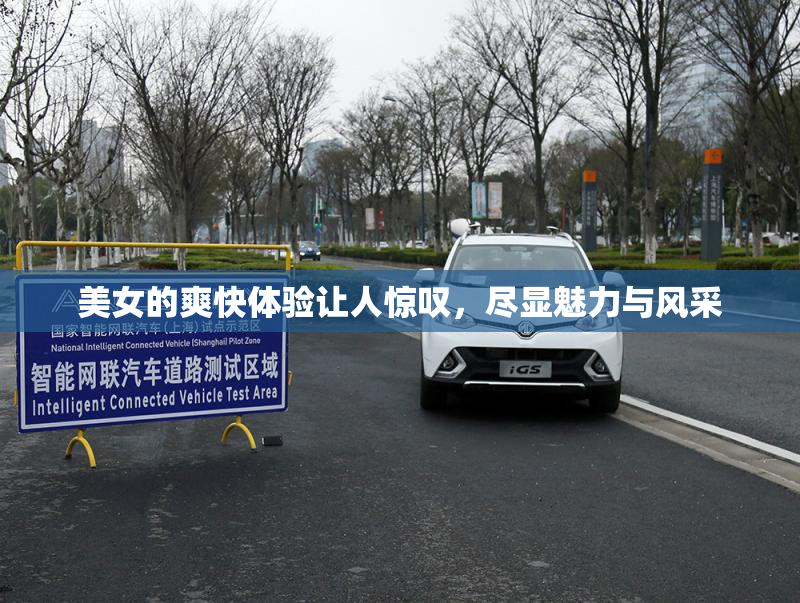 美女的爽快体验让人惊叹，尽显魅力与风采