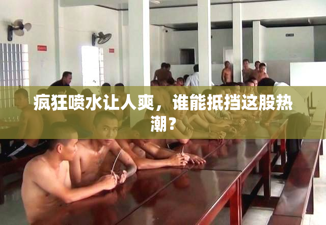 疯狂喷水让人爽，谁能抵挡这股热潮？