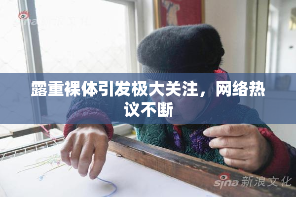露重裸体引发极大关注，网络热议不断