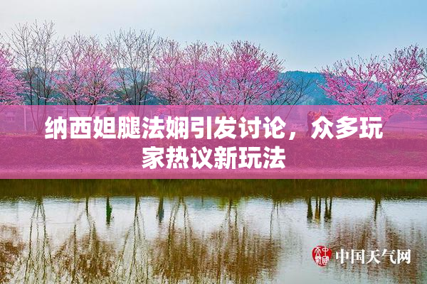 纳西妲腿法娴引发讨论，众多玩家热议新玩法