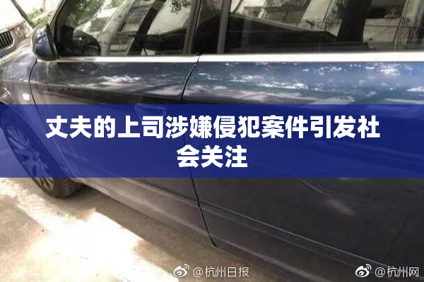 丈夫的上司涉嫌侵犯案件引发社会关注