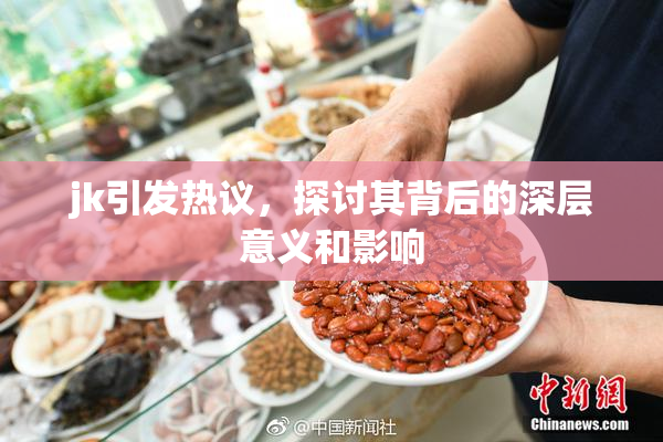 jk引发热议，探讨其背后的深层意义和影响