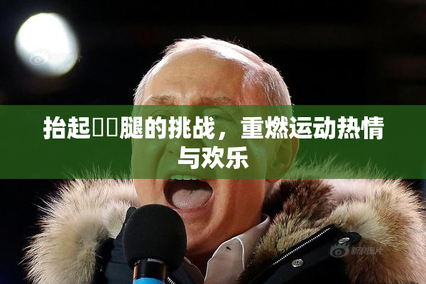 抬起妺妺腿的挑战，重燃运动热情与欢乐