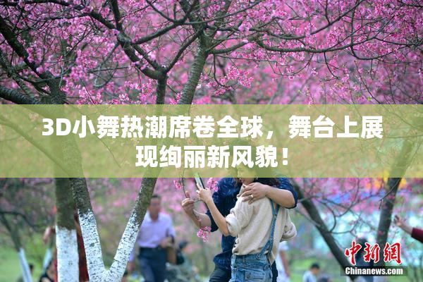 3D小舞热潮席卷全球，舞台上展现绚丽新风貌！