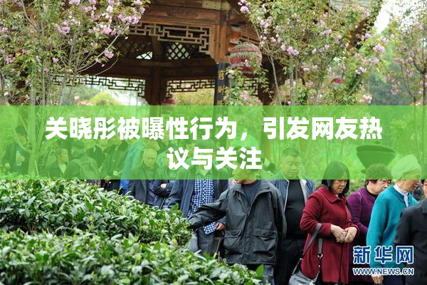 关晓彤被曝性行为，引发网友热议与关注