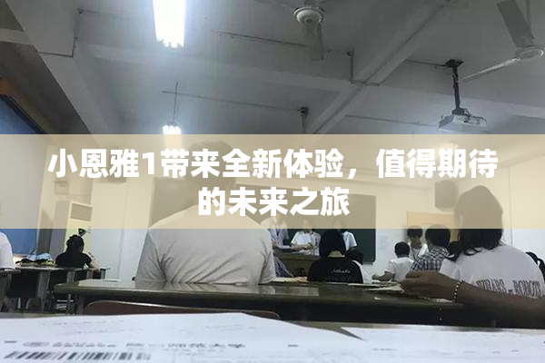 小恩雅1带来全新体验，值得期待的未来之旅