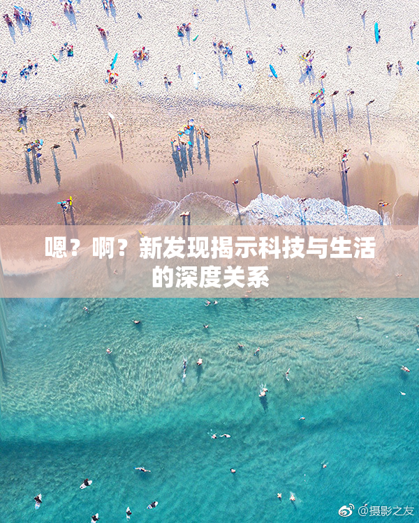 嗯？啊？新发现揭示科技与生活的深度关系