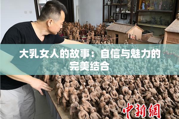 大乳女人的故事：自信与魅力的完美结合