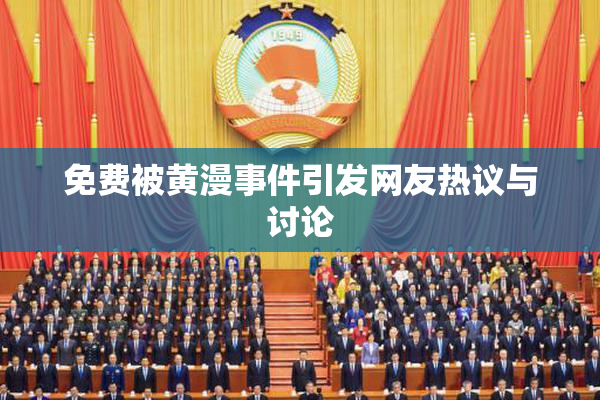 免费被黄漫事件引发网友热议与讨论
