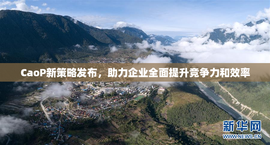 CaoP新策略发布，助力企业全面提升竞争力和效率