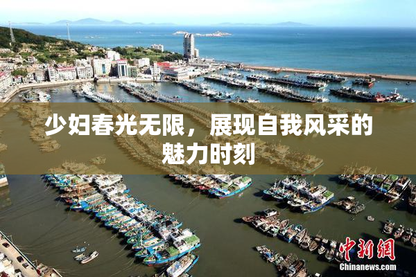 少妇春光无限，展现自我风采的魅力时刻