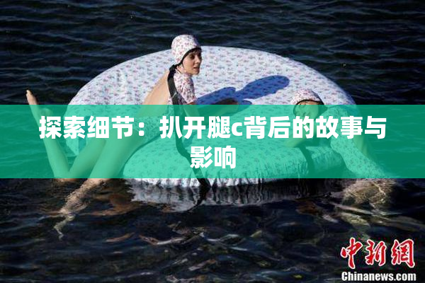探索细节：扒开腿c背后的故事与影响