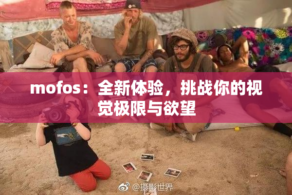 mofos：全新体验，挑战你的视觉极限与欲望