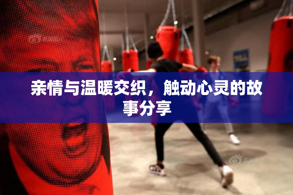 亲情与温暖交织，触动心灵的故事分享