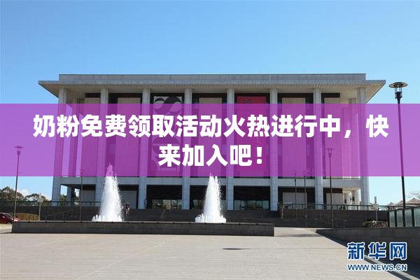 奶粉免费领取活动火热进行中，快来加入吧！