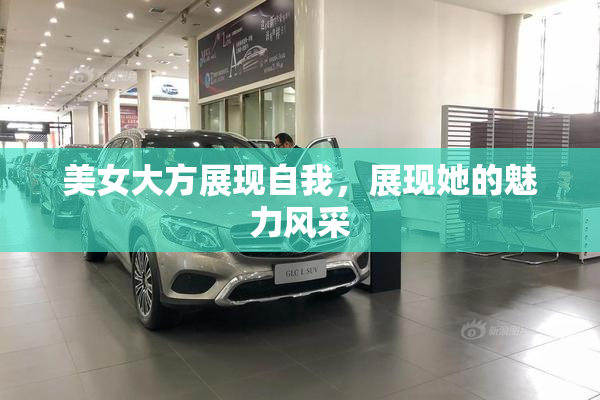 美女大方展现自我，展现她的魅力风采
