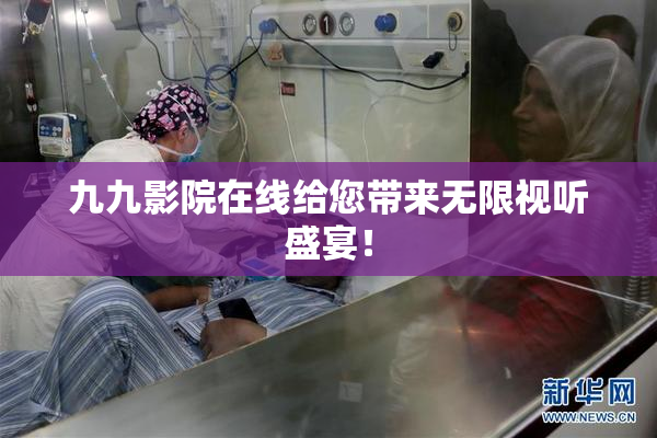 九九影院在线给您带来无限视听盛宴！